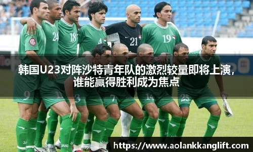 韩国U23对阵沙特青年队的激烈较量即将上演，谁能赢得胜利成为焦点