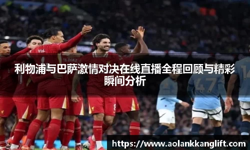 利物浦与巴萨激情对决在线直播全程回顾与精彩瞬间分析