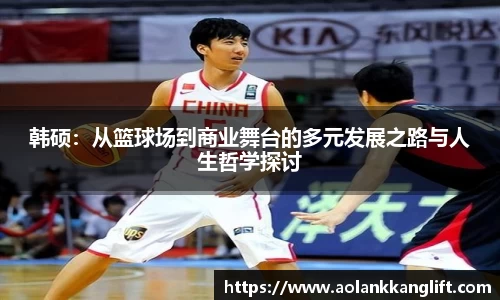 韩硕：从篮球场到商业舞台的多元发展之路与人生哲学探讨