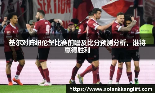 基尔对阵纽伦堡比赛前瞻及比分预测分析，谁将赢得胜利