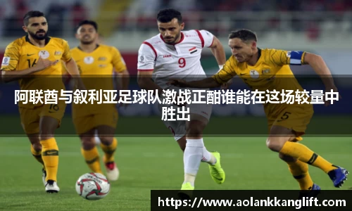 阿联酋与叙利亚足球队激战正酣谁能在这场较量中胜出