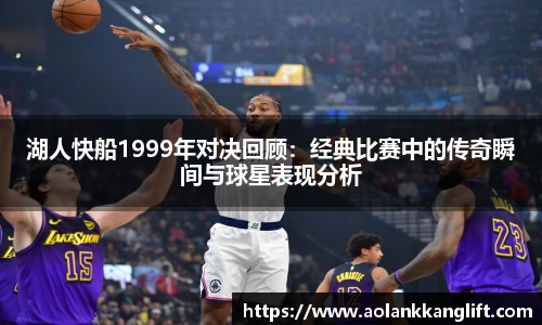 湖人快船1999年对决回顾：经典比赛中的传奇瞬间与球星表现分析