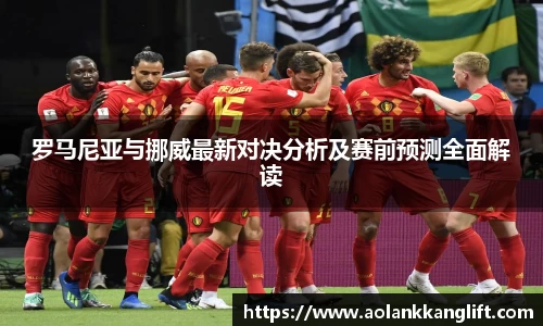罗马尼亚与挪威最新对决分析及赛前预测全面解读