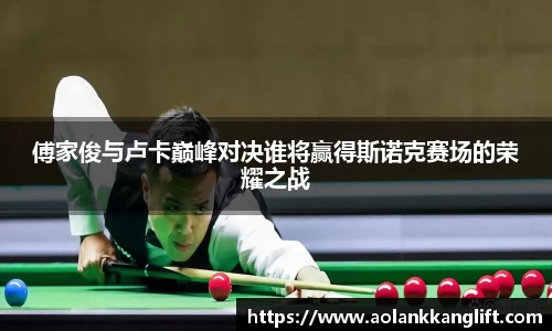 傅家俊与卢卡巅峰对决谁将赢得斯诺克赛场的荣耀之战