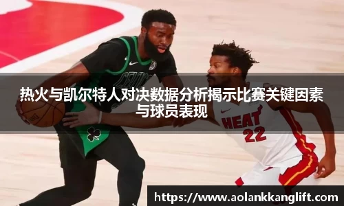 热火与凯尔特人对决数据分析揭示比赛关键因素与球员表现