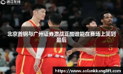 北京首钢与广州证券激战正酣谁能在赛场上笑到最后