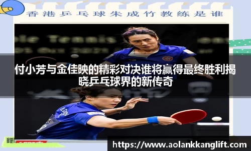 付小芳与金佳映的精彩对决谁将赢得最终胜利揭晓乒乓球界的新传奇