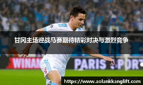 甘冈主场迎战马赛期待精彩对决与激烈竞争