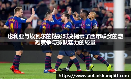 也利亚与埃瓦尔的精彩对决揭示了西甲联赛的激烈竞争与球队实力的较量