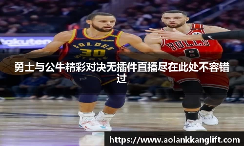 勇士与公牛精彩对决无插件直播尽在此处不容错过