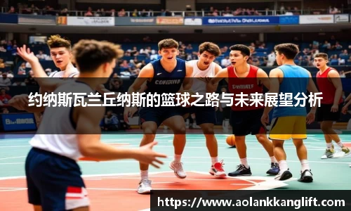 约纳斯瓦兰丘纳斯的篮球之路与未来展望分析