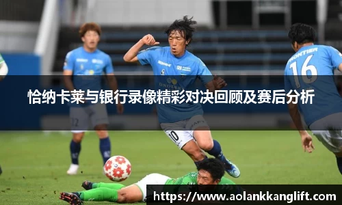 恰纳卡莱与银行录像精彩对决回顾及赛后分析