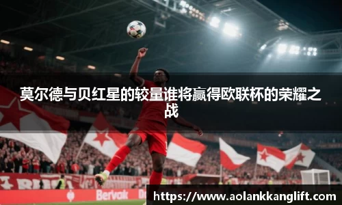 莫尔德与贝红星的较量谁将赢得欧联杯的荣耀之战