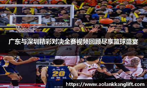 广东与深圳精彩对决全赛视频回顾尽享篮球盛宴